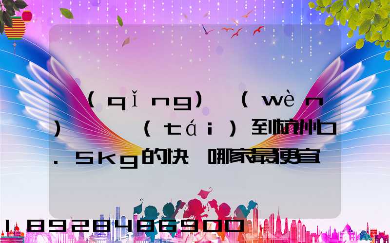 請(qǐng)問(wèn)從煙臺(tái)到杭州0.5kg的快遞哪家最便宜,要多少錢。
